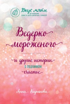«Ведерко мороженого и другие истории о подлинном счастье» Анна Валентиновна Кирьянова