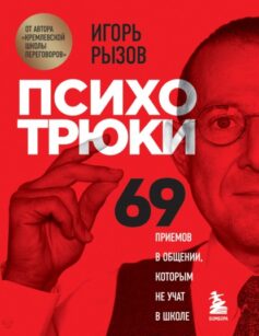 «Психотрюки. 69 приемов в общении, которым не учат в школе» Игорь Рызов
