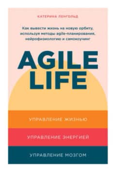 «Agile life: Как вывести жизнь на новую орбиту, используя методы agile-планирования, нейрофизиологию и самокоучинг» Катерина Ленгольд