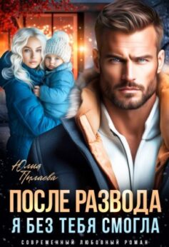 «После развода. Я без тебя смогла» Юлия Пылаева