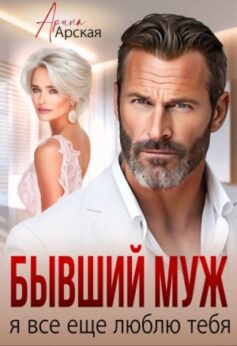 «Бывший муж. Я все еще люблю тебя» Арина Арская